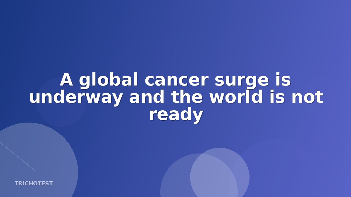 A global cancer surge is underway and the world is not ready