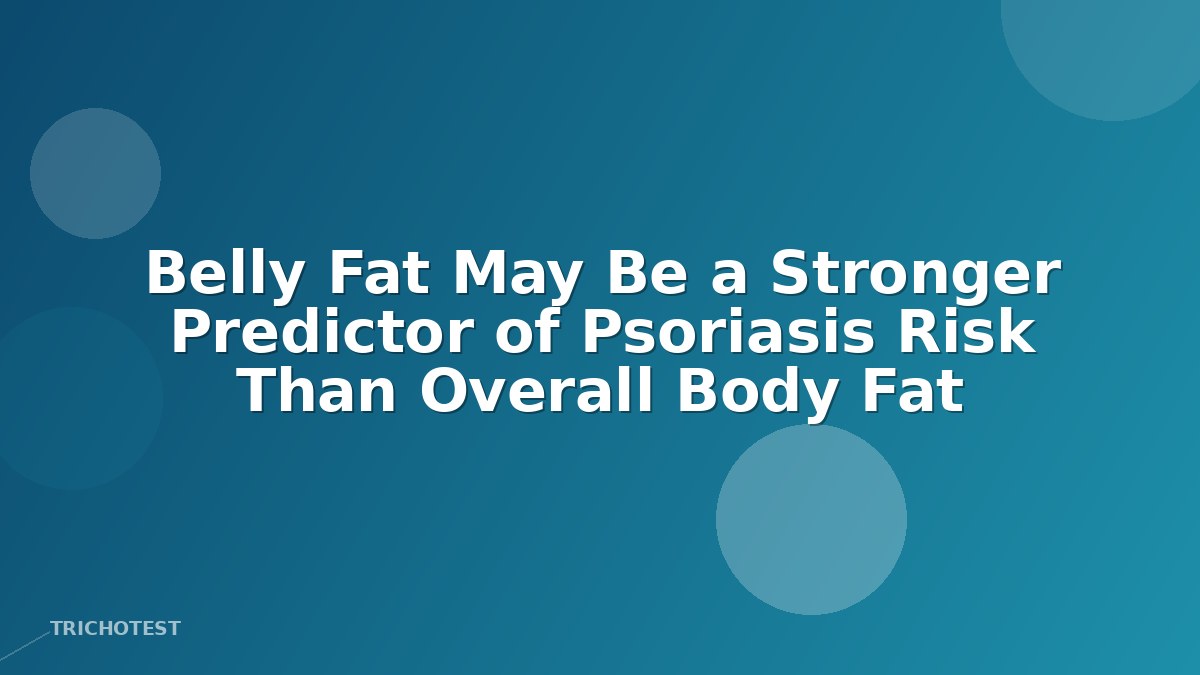 Belly Fat May Be a Stronger Predictor of Psoriasis Risk Than Overall Body Fat