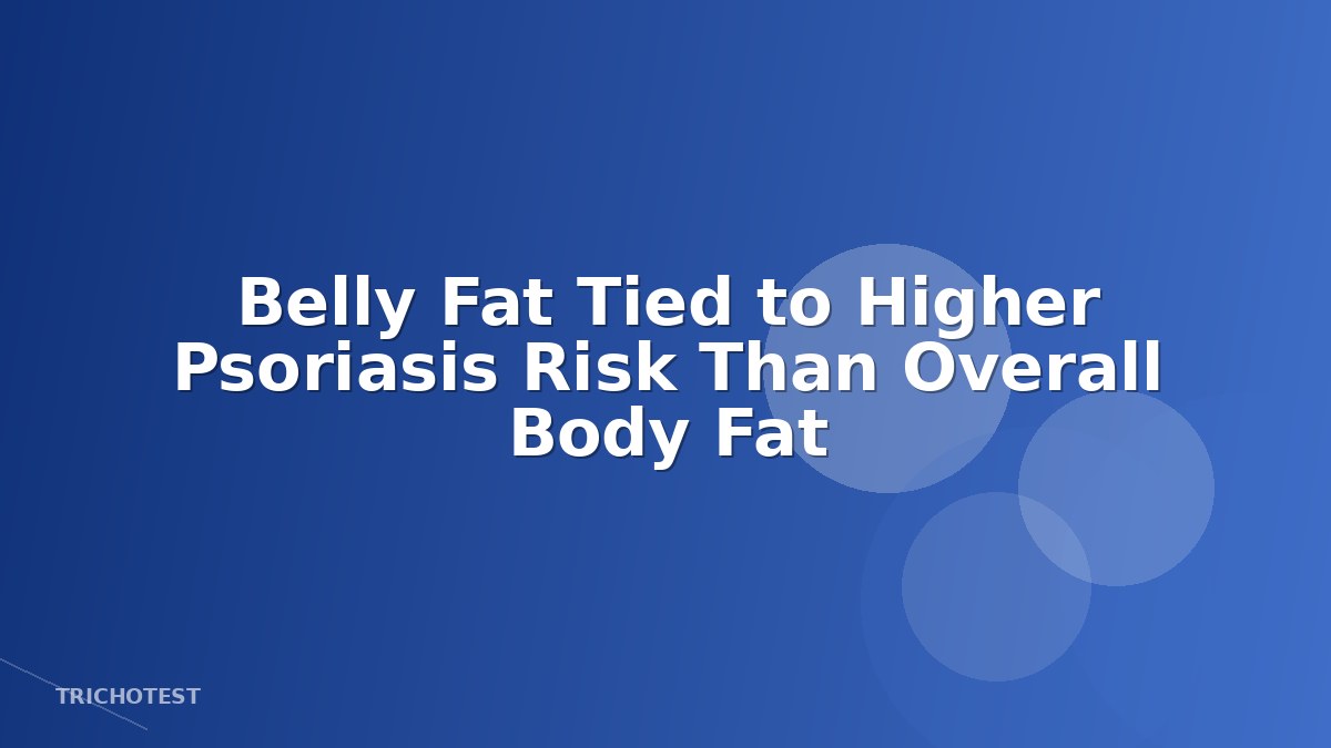 Belly Fat Tied to Higher Psoriasis Risk Than Overall Body Fat