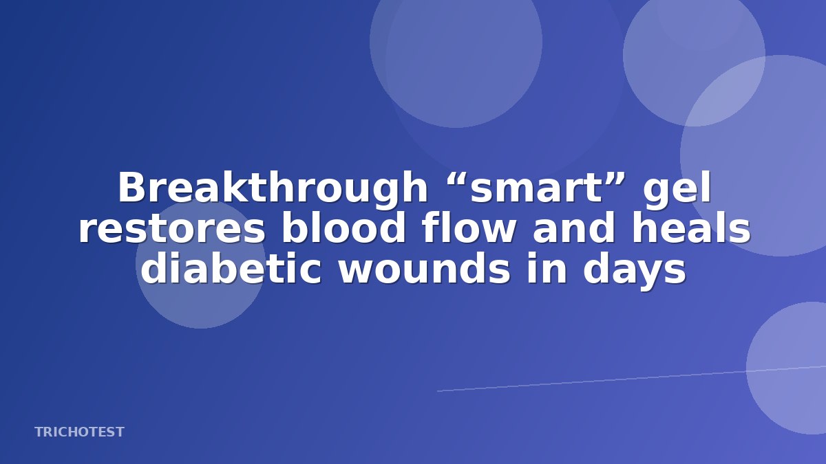 Breakthrough “smart” gel restores blood flow and heals diabetic wounds in days