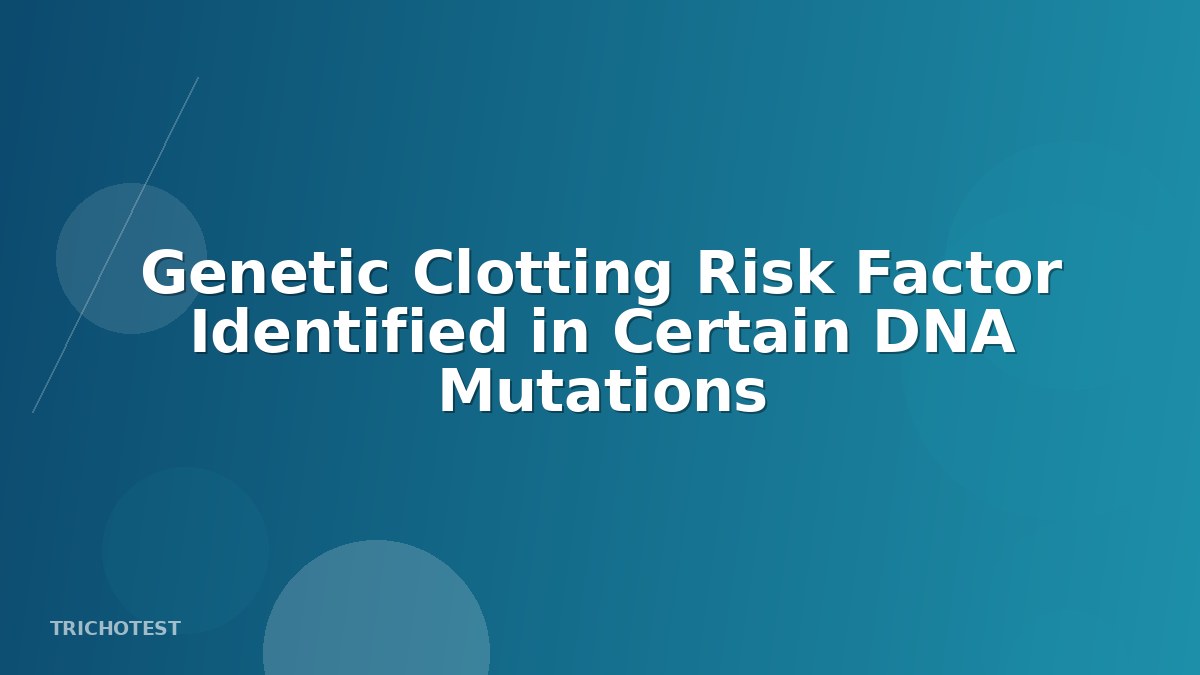 Genetic Clotting Risk Factor Identified in Certain DNA Mutations