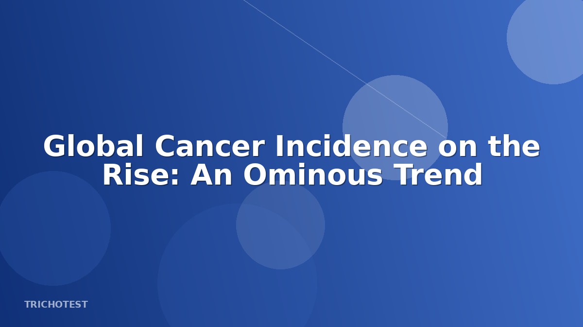 Global Cancer Incidence on the Rise: An Ominous Trend