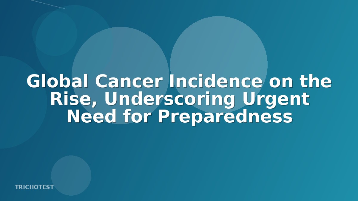 Global Cancer Incidence on the Rise, Underscoring Urgent Need for Preparedness