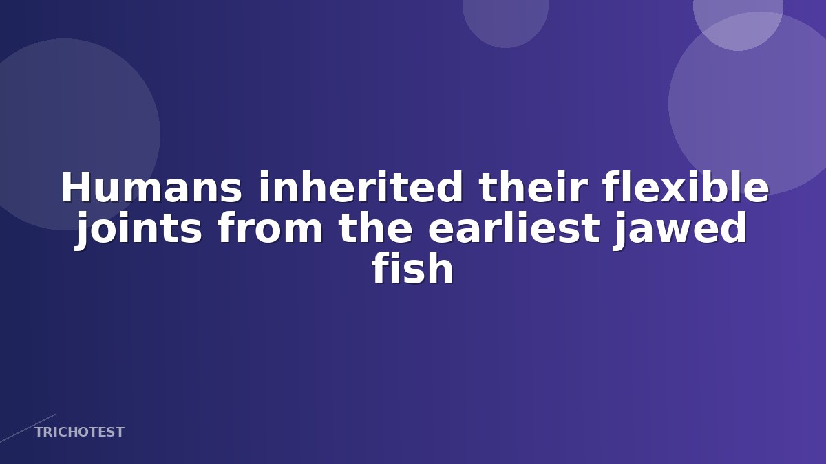 Shared Ancestry of Flexible Joints in Humans and Jawed Fish Revealed