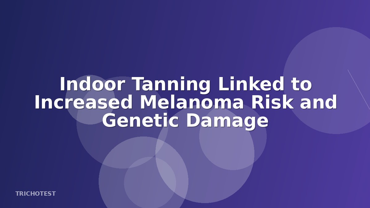 Indoor Tanning Linked to Increased Melanoma Risk and Genetic Damage