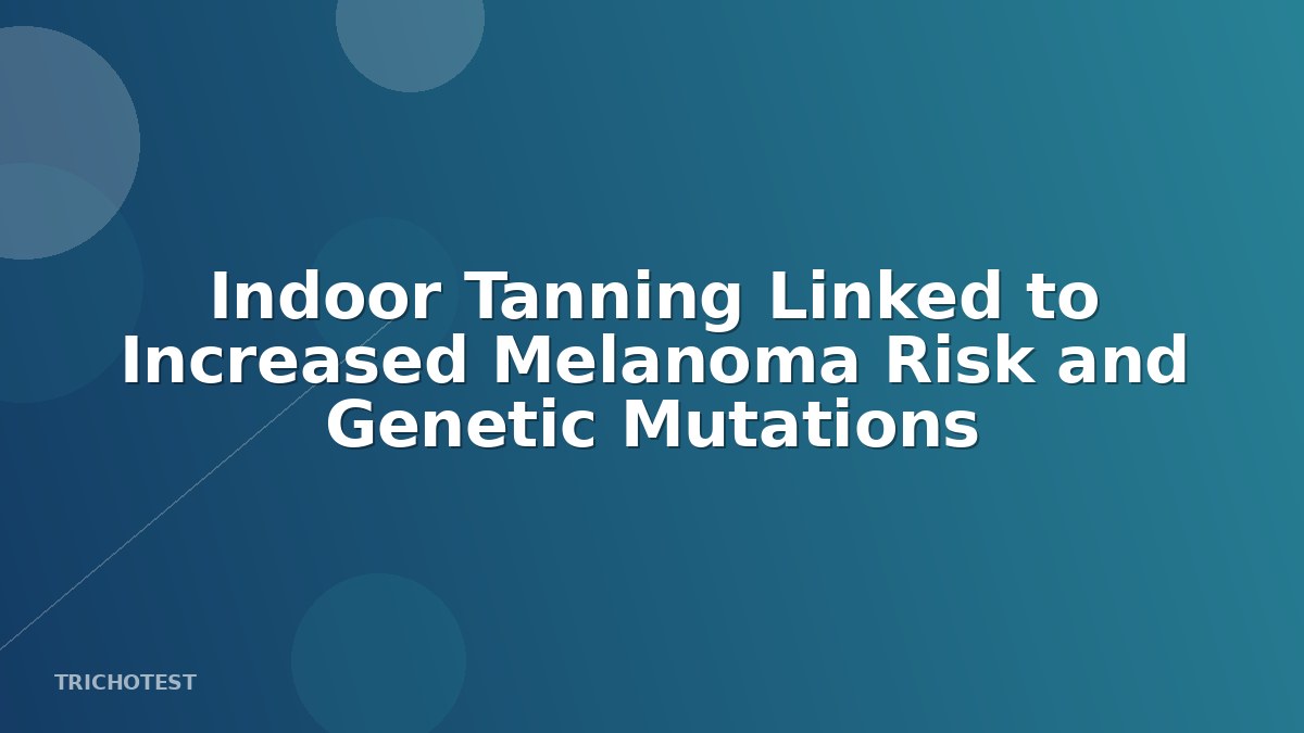 Indoor Tanning Linked to Increased Melanoma Risk and Genetic Mutations