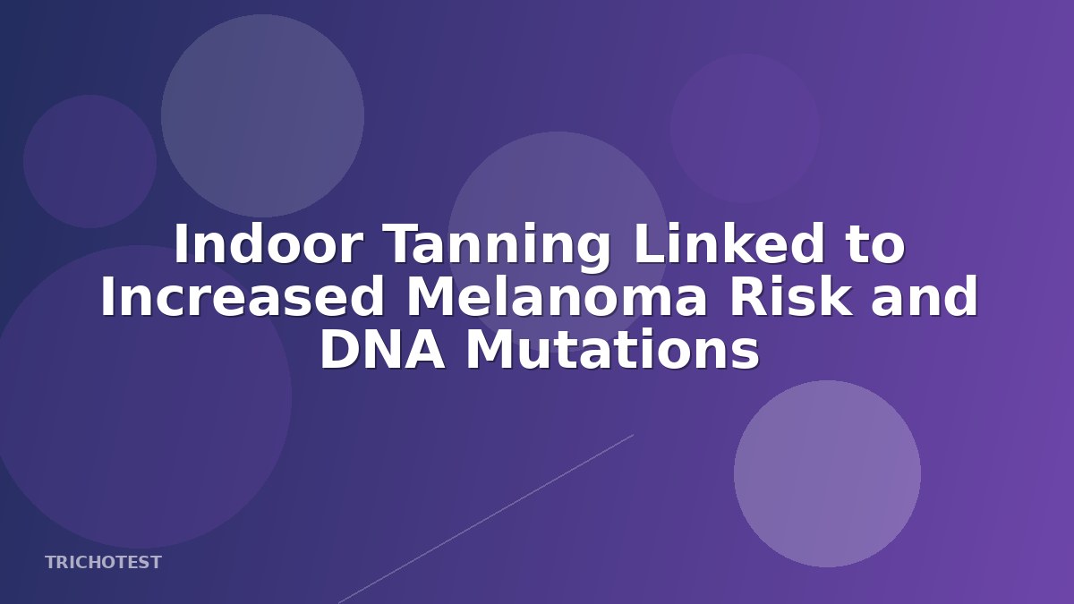 Indoor Tanning Linked to Increased Melanoma Risk and DNA Mutations