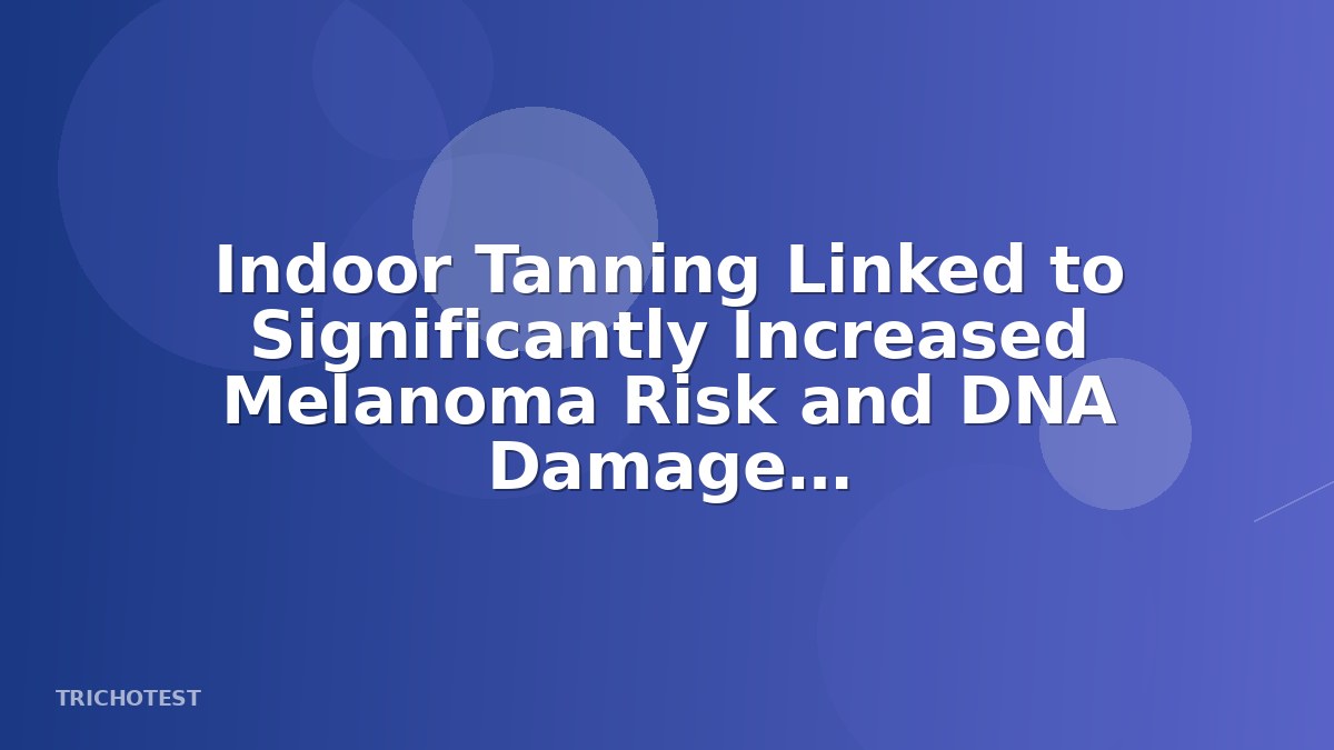 Indoor Tanning Linked to Significantly Increased Melanoma Risk and DNA Damage