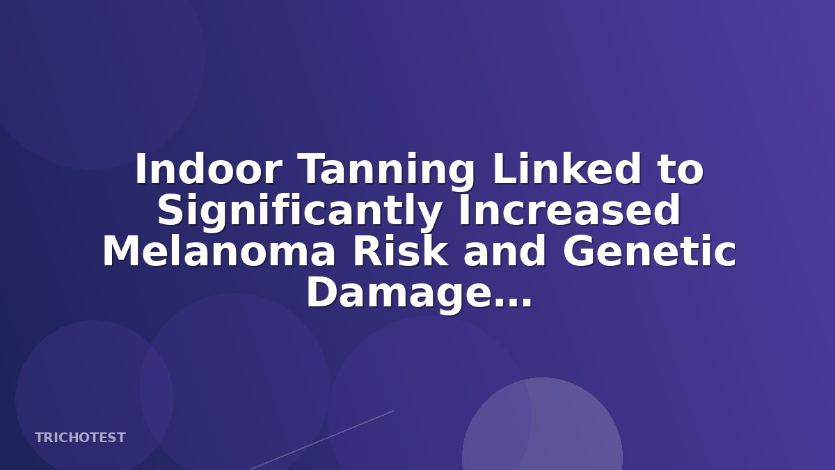 Indoor Tanning Linked to Significantly Increased Melanoma Risk and Genetic Damage