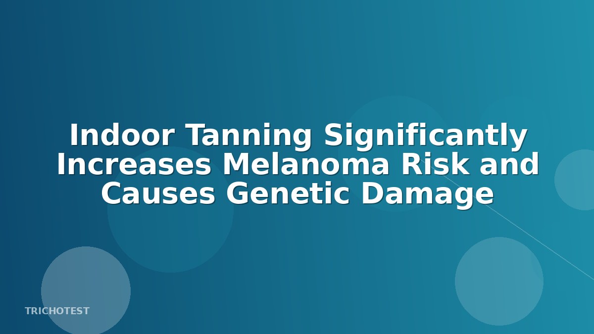 Indoor Tanning Significantly Increases Melanoma Risk and Causes Genetic Damage