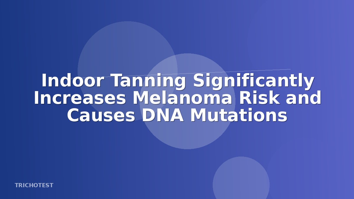 Indoor Tanning Significantly Increases Melanoma Risk and Causes DNA Mutations