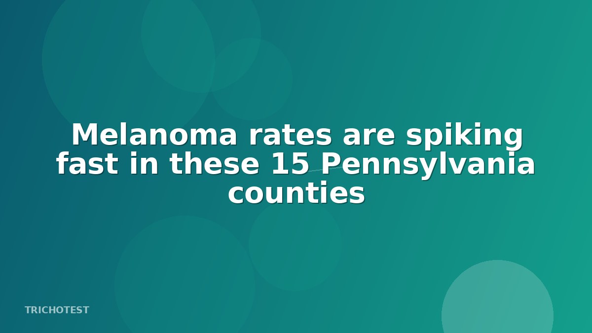 Melanoma rates are spiking fast in these 15 Pennsylvania counties