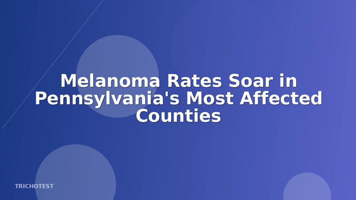 Melanoma Rates Soar in Pennsylvania's Most Affected Counties