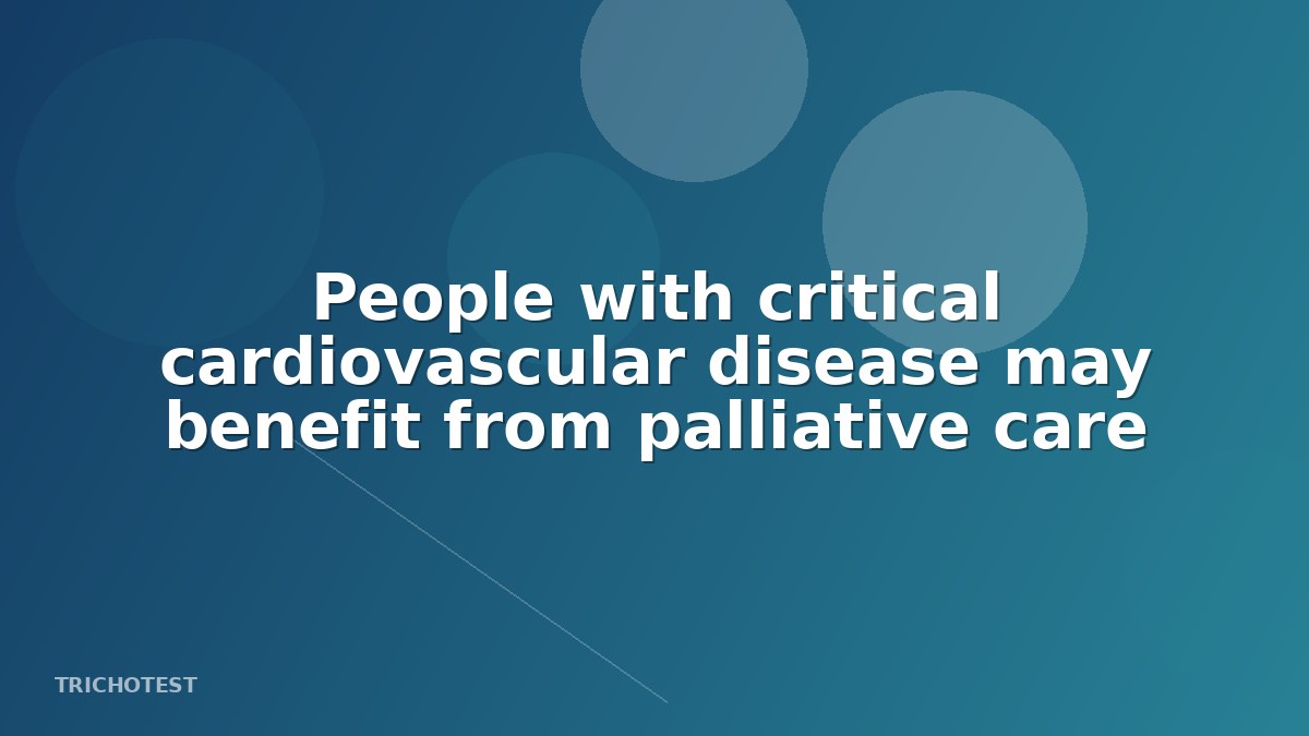 People with critical cardiovascular disease may benefit from palliative care