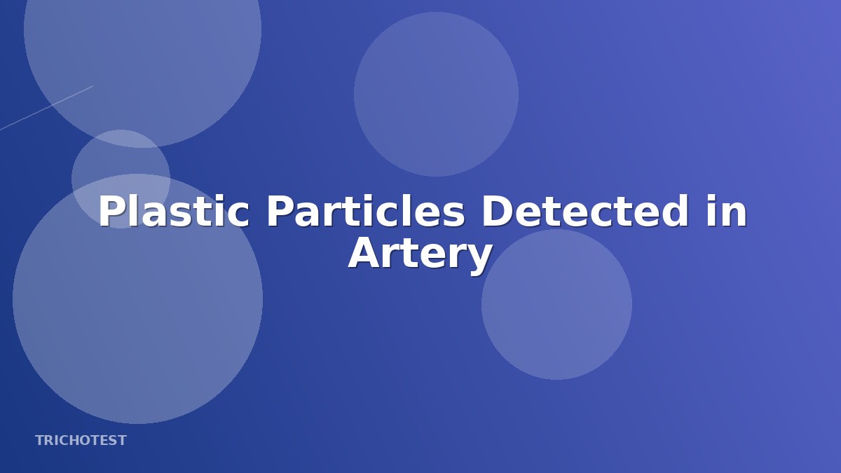 Plastic Particles Detected in Artery-Clogging Plaque