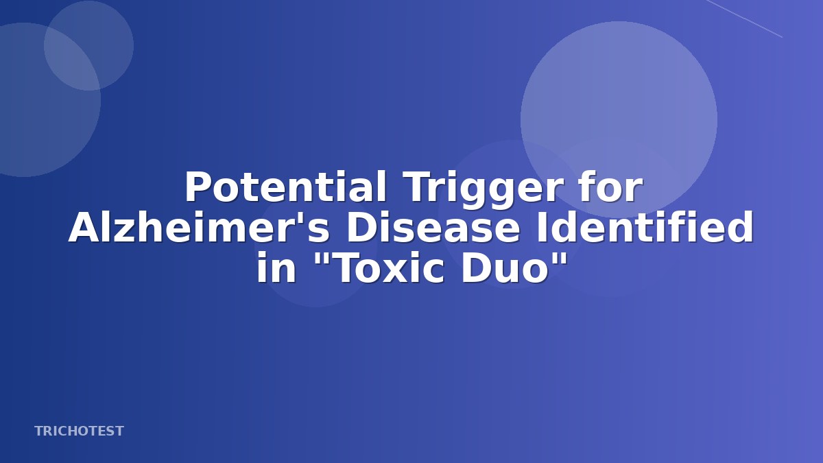 Potential Trigger for Alzheimer's Disease Identified in "Toxic Duo"