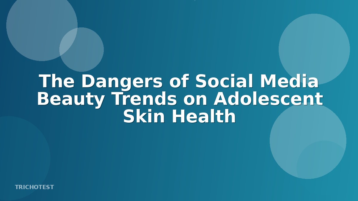 The Dangers of Social Media Beauty Trends on Adolescent Skin Health