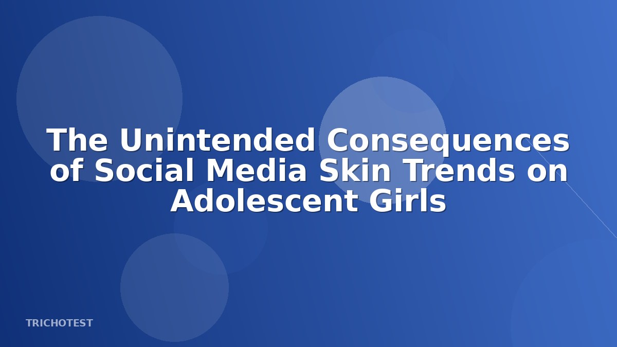 The Unintended Consequences of Social Media Skin Trends on Adolescent Girls
