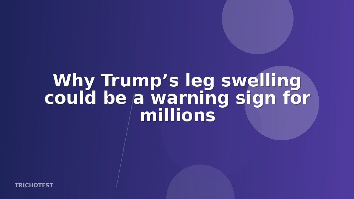 Why Trump’s leg swelling could be a warning sign for millions