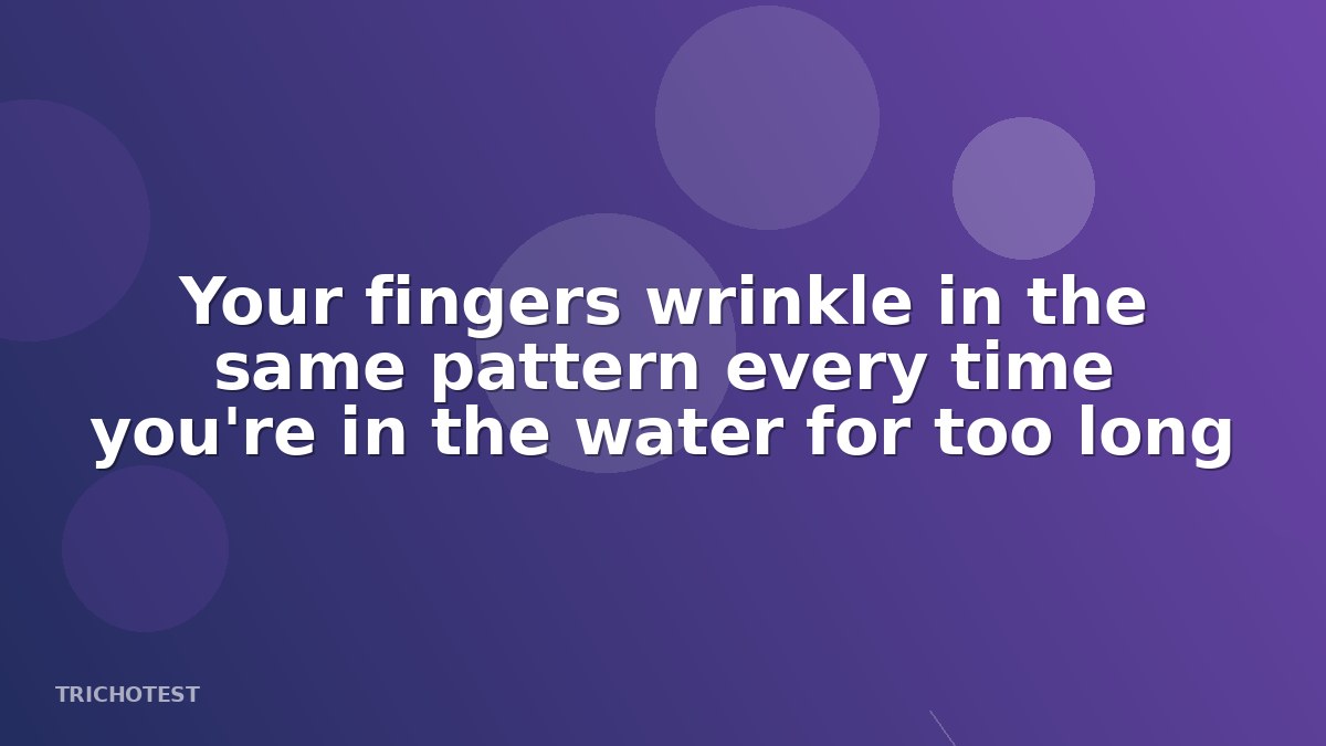 Your fingers wrinkle in the same pattern every time you're in the water for too long